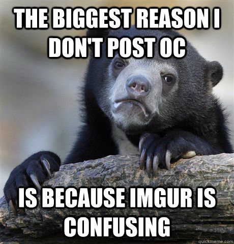 The biggest reason i don't post OC Is because Imgur is confusing  Confession Bear