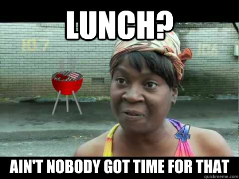 Lunch? Ain't nobody got time for that  