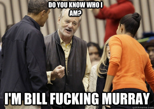 i'm bill fucking murray do you know who i am? - i'm bill fucking murray do you know who i am?  doubtful murray