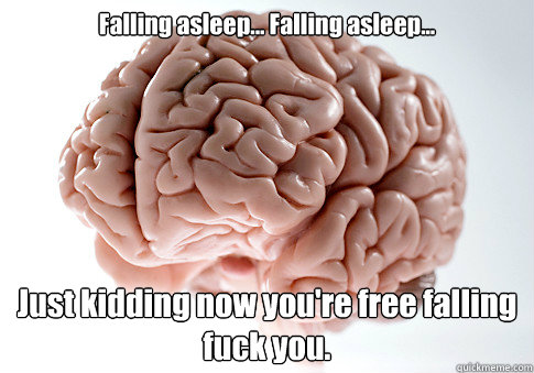 Falling asleep... Falling asleep... Just kidding now you're free falling fuck you.   Scumbag Brain