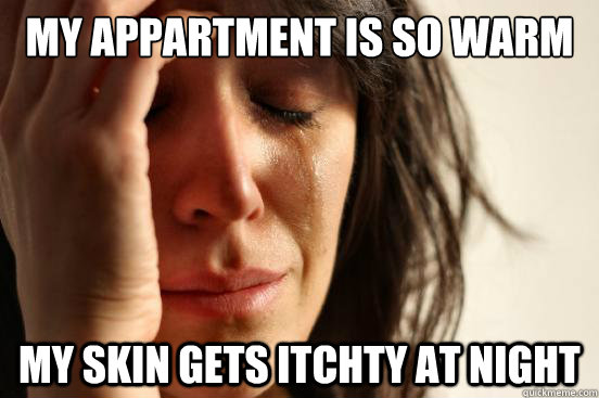 My appartment is so warm my skin gets itchty at night  First World Problems