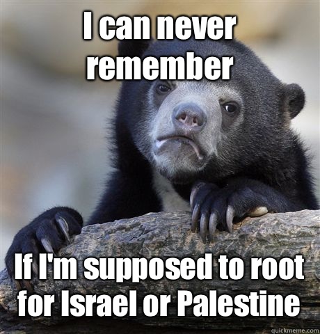 I can never remember If I'm supposed to root for Israel or Palestine  Confession Bear