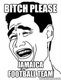 Bitch please Jamaica football team  Bitch please