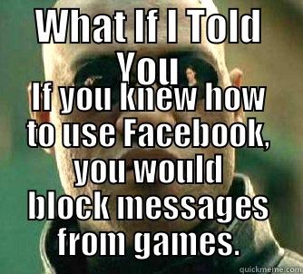 WHAT IF I TOLD YOU IF YOU KNEW HOW TO USE FACEBOOK, YOU WOULD BLOCK MESSAGES FROM GAMES. Matrix Morpheus