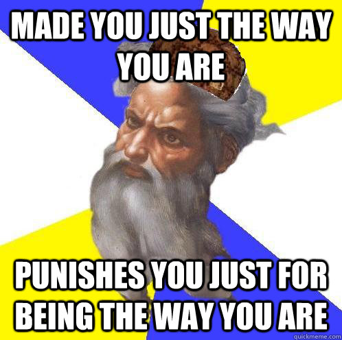 made you just the way you are punishes you just for being the way you are  Scumbag God