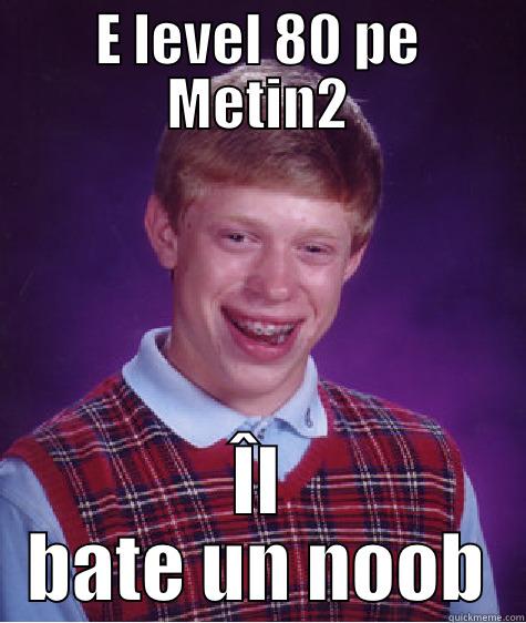 E LEVEL 80 PE METIN2 ÎL BATE UN NOOB Bad Luck Brian