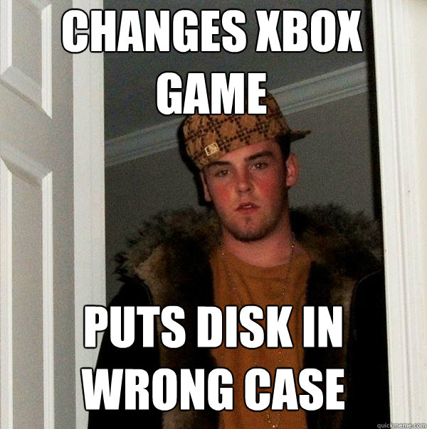Changes xbox game Puts disk in wrong case - Changes xbox game Puts disk in wrong case  Scumbag Steve