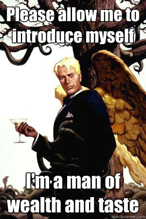Please allow me to introduce myself I'm a man of wealth and taste  Good Guy Lucifer