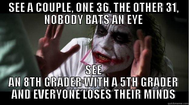 SEE A COUPLE, ONE 36, THE OTHER 31, NOBODY BATS AN EYE SEE AN 8TH GRADER WITH A 5TH GRADER AND EVERYONE LOSES THEIR MINDS Joker Mind Loss