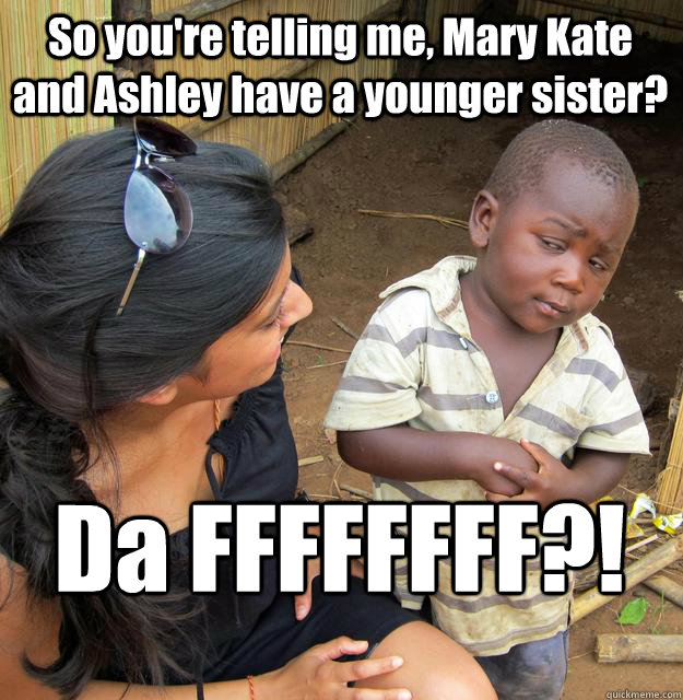 So you're telling me, Mary Kate and Ashley have a younger sister? Da FFFFFFFF?!  Skeptical Black Kid