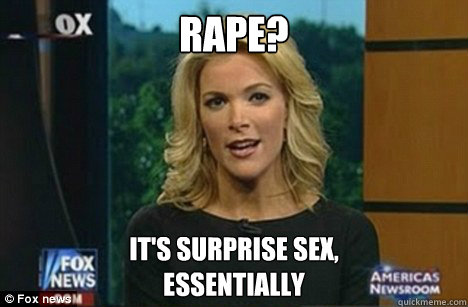 Rape? It's surprise sex,
Essentially  Megyn Kelly