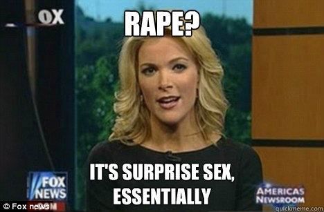 Rape? It's surprise sex,
Essentially - Rape? It's surprise sex,
Essentially  Megyn Kelly