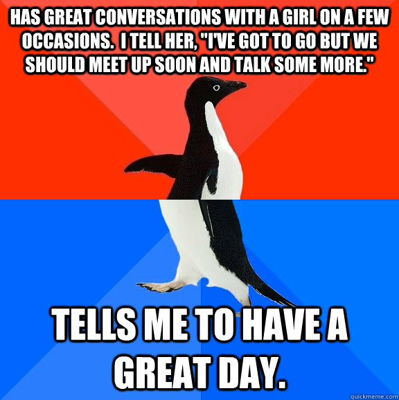 has great conversations with a girl on a few occasions.  I tell her, 