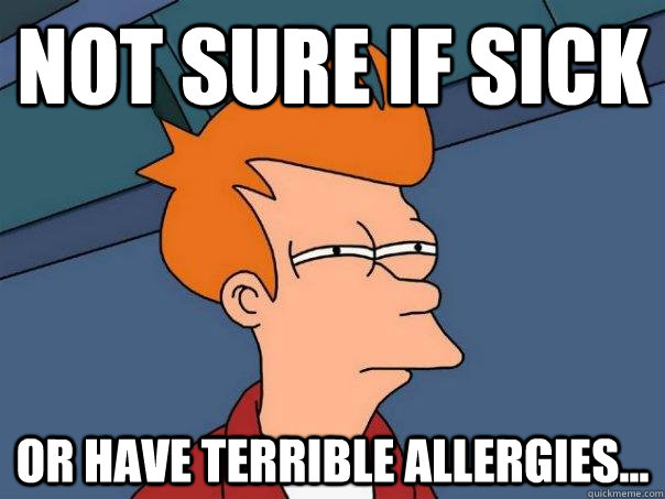 Not sure if sick  or have terrible allergies... - Not sure if sick  or have terrible allergies...  Futurama Fry