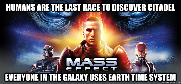 Humans are the last race to discover citadel Everyone in the galaxy uses Earth time system - Humans are the last race to discover citadel Everyone in the galaxy uses Earth time system  Scumbag Mass Effect series