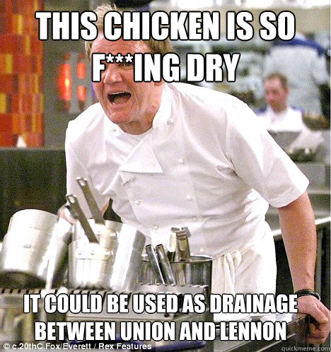 This chicken is so F***ing dry it could be used as drainage between union and lennon  gordon ramsay