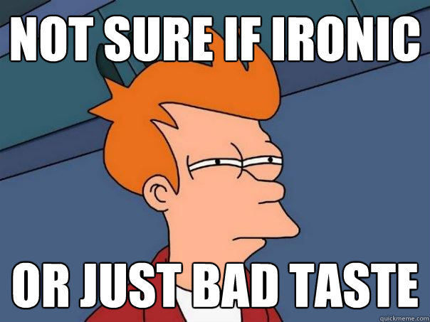 Not sure if ironic  Or just bad taste  Futurama Fry