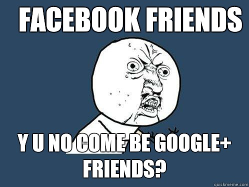 Facebook friends y u no come be Google+ friends?  Y U No