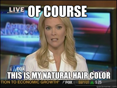 of course this is my natural hair color  Megyn Kelly