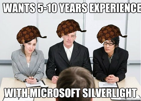 Wants 5-10 years experience With Microsoft Silverlight - Wants 5-10 years experience With Microsoft Silverlight  Scumbag Employer