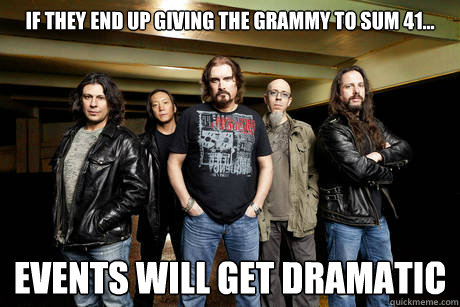 If they end up giving the Grammy to Sum 41... Events will get dramatic - If they end up giving the Grammy to Sum 41... Events will get dramatic  Unimpressed Dream Theater