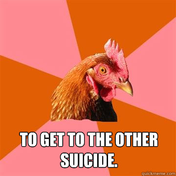  To get to the other suicide. -  To get to the other suicide.  Anti-Joke Chicken
