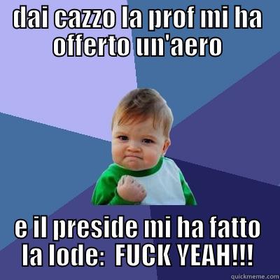 te lo ficcherei li  - DAI CAZZO LA PROF MI HA OFFERTO UN'AERO E IL PRESIDE MI HA FATTO LA LODE:  FUCK YEAH!!! Success Kid