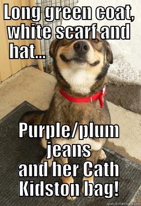 LONG GREEN COAT, WHITE SCARF AND HAT...                         PURPLE/PLUM JEANS AND HER CATH KIDSTON BAG! Good Dog Greg