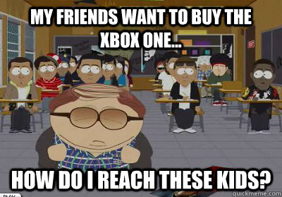 My friends want to buy the  xbox one... How do I reach these kids?  