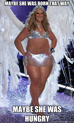 maybe she was born that way maybe she was hungry  Typical American Woman