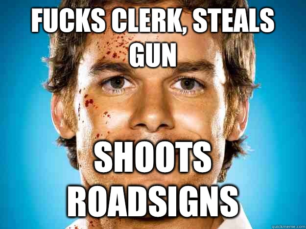 FUCKS CLERK, STEALS GUN SHOOTS ROADSIGNS  Dexter