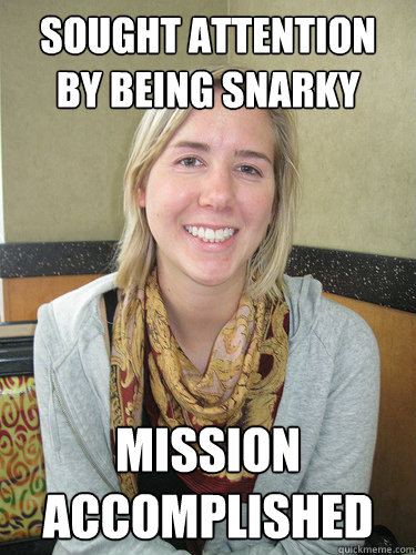 sought attention by being snarky mission accomplished - sought attention by being snarky mission accomplished  ALYSSA BEREZNAK