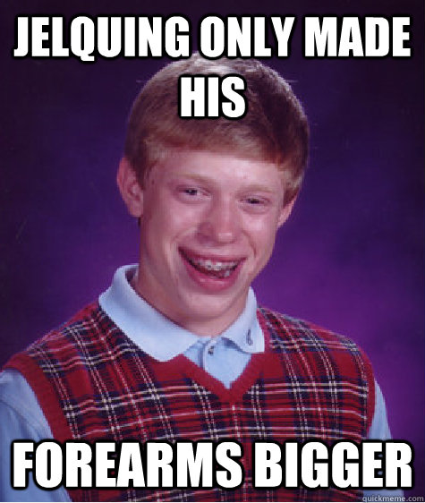 jelquing only made his forearms bigger  Bad Luck Brian