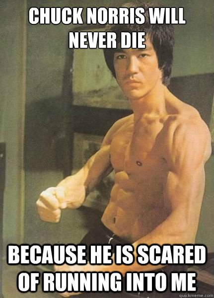 Chuck norris will never die because he is scared of running into me - Chuck norris will never die because he is scared of running into me  Bruce Lee