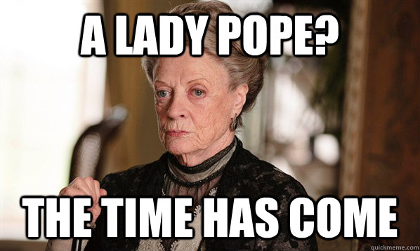 A LADY POPE? The time has come  The Dowager Countess