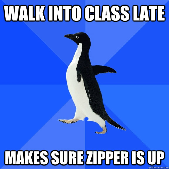 Walk into class late makes sure zipper is up  Socially Awkward Penguin