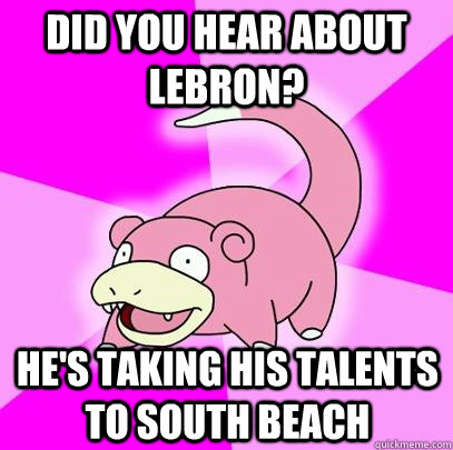 Did you hear about lebron? he's taking his talents to south beach  Slowpoke