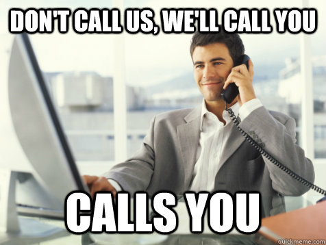 Don't call us, we'll call you Calls you  Good Guy Potential Employer