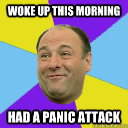 woke up this morning had a panic attack - woke up this morning had a panic attack  Happy Tony Soprano