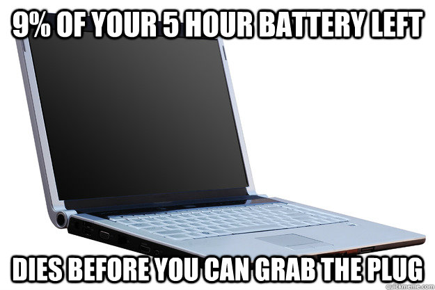 9% of your 5 hour battery left dies before you can grab the plug - 9% of your 5 hour battery left dies before you can grab the plug  Misc