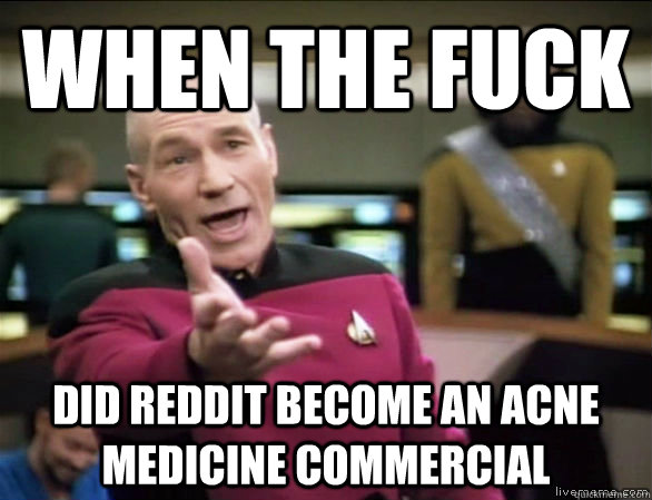 When the fuck did reddit become an acne medicine commercial  Annoyed Picard HD