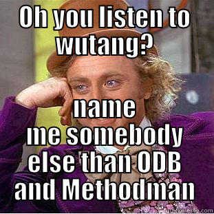 OH YOU LISTEN TO WUTANG? NAME ME SOMEBODY ELSE THAN ODB AND METHODMAN Condescending Wonka
