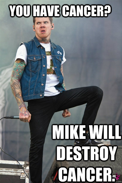 You have cancer? mike will destroy cancer.  Mike Hranica Destroys Stuff
