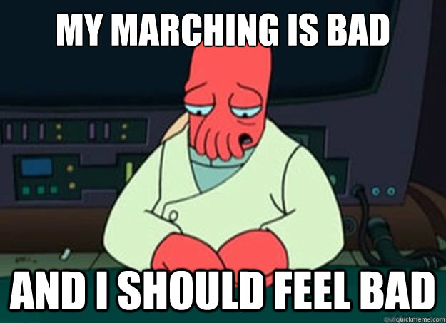 My marching is bad And I should feel bad  