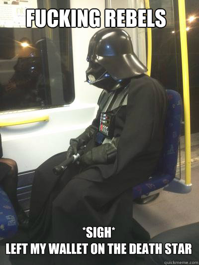 fucking rebels *sigh*
left my wallet on the death star  Sad Vader