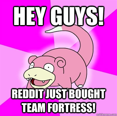 Hey guys! Reddit just bought team fortress!  Slowpoke Earthquake
