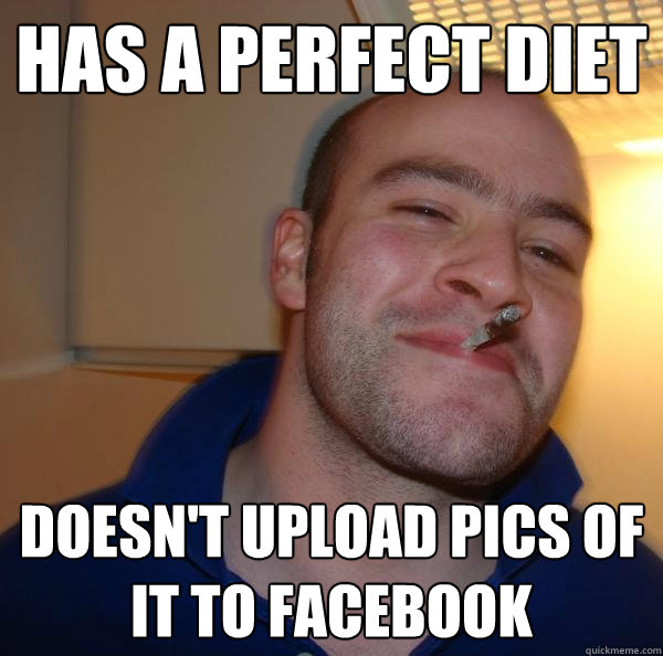 Has a perfect diet Doesn't upload pics of it to facebook - Has a perfect diet Doesn't upload pics of it to facebook  Misc
