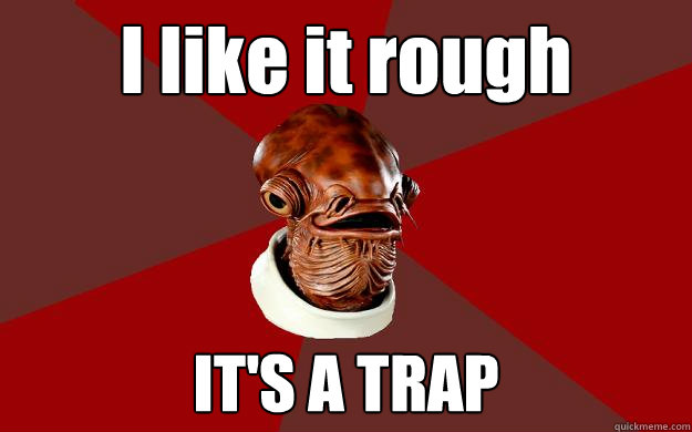 I like it rough IT'S A TRAP  Admiral Ackbar Relationship Expert