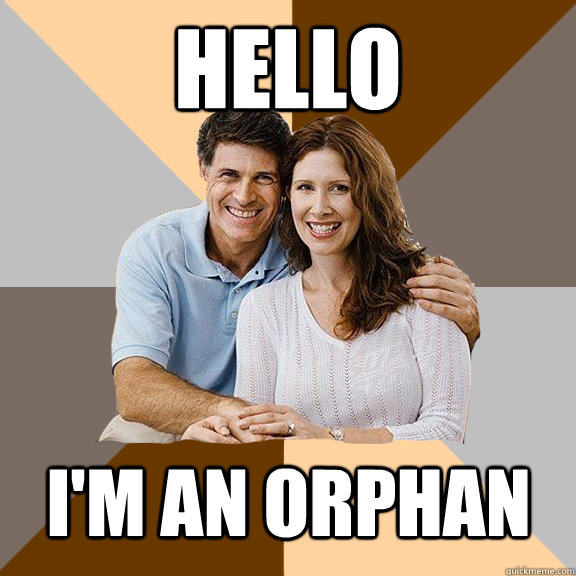 hello I'm an orphan  Scumbag Parents