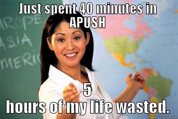 JUST SPENT 40 MINUTES IN APUSH 5 HOURS OF MY LIFE WASTED. Unhelpful High School Teacher